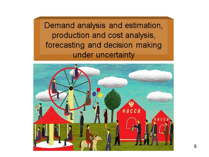Demand analysis and estimation, production and cost analysis, forecasting and decision making under uncertainty